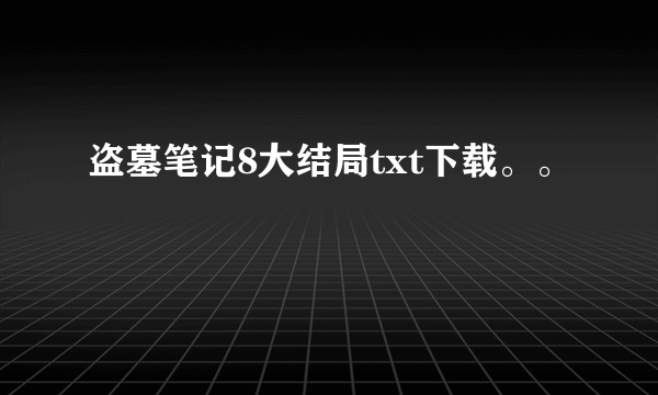 盗墓笔记8大结局txt下载。。