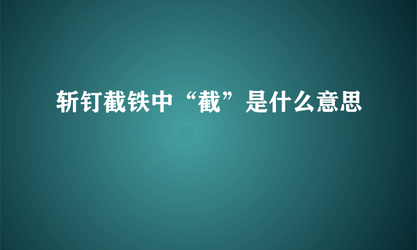 斩钉截铁中“截”是什么意思