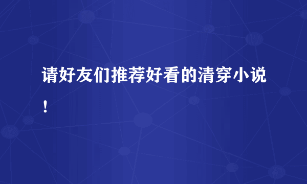 请好友们推荐好看的清穿小说！