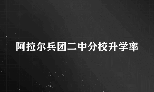 阿拉尔兵团二中分校升学率