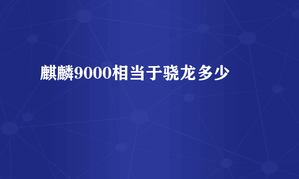 麒麟9000相当于骁龙多少