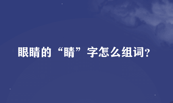 眼睛的“睛”字怎么组词？