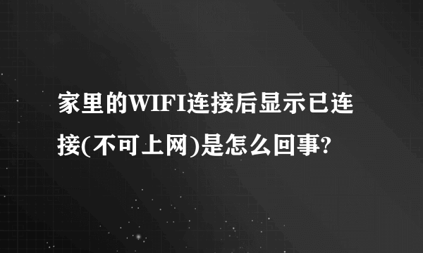 家里的WIFI连接后显示已连接(不可上网)是怎么回事?