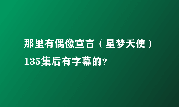 那里有偶像宣言（星梦天使）135集后有字幕的？