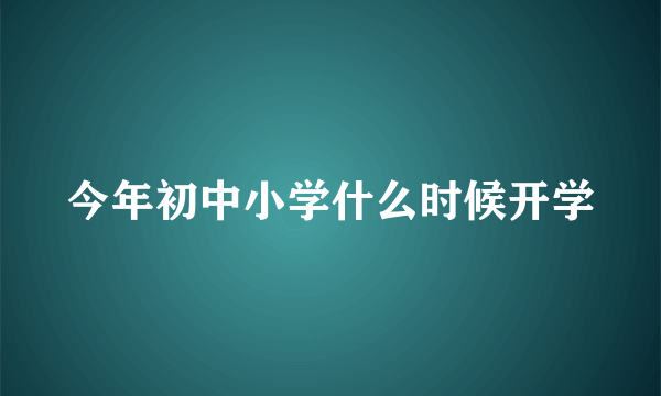 今年初中小学什么时候开学