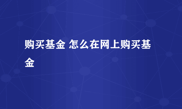 购买基金 怎么在网上购买基金