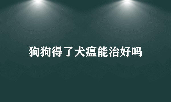 狗狗得了犬瘟能治好吗