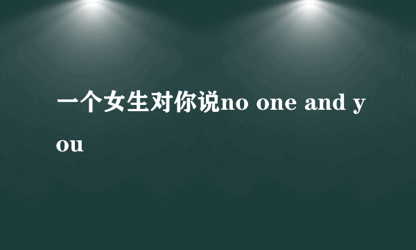 一个女生对你说no one and you