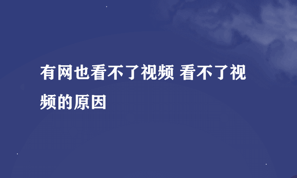 有网也看不了视频 看不了视频的原因