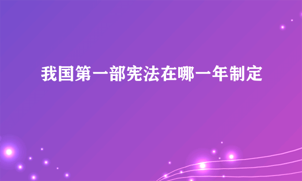 我国第一部宪法在哪一年制定