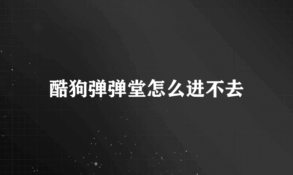 酷狗弹弹堂怎么进不去