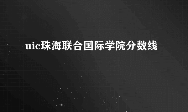 uic珠海联合国际学院分数线