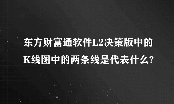 东方财富通软件L2决策版中的K线图中的两条线是代表什么?