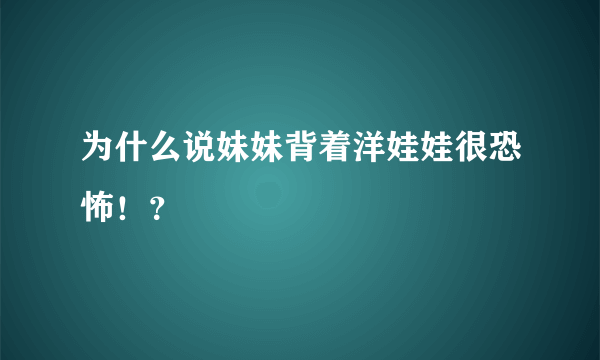 为什么说妹妹背着洋娃娃很恐怖！？