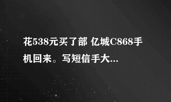 花538元买了部 亿城C868手机回来。写短信手大容易按错，下载不 了9宫伪键输入法好像是不支持怎么办求救。