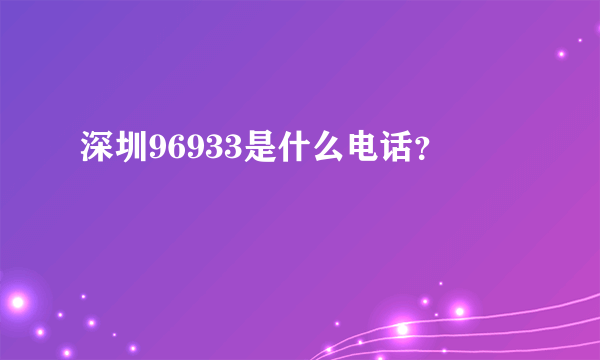 深圳96933是什么电话？