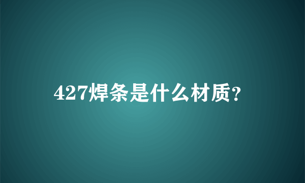 427焊条是什么材质？