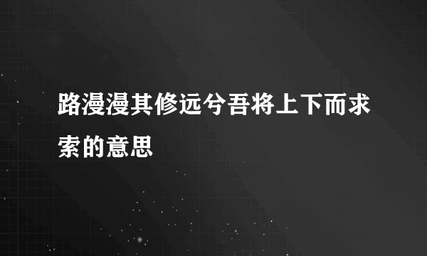 路漫漫其修远兮吾将上下而求索的意思