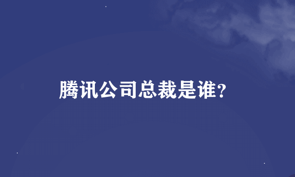 腾讯公司总裁是谁？