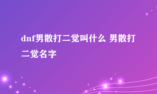 dnf男散打二觉叫什么 男散打二觉名字