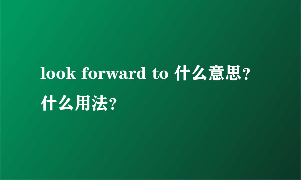 look forward to 什么意思？什么用法？