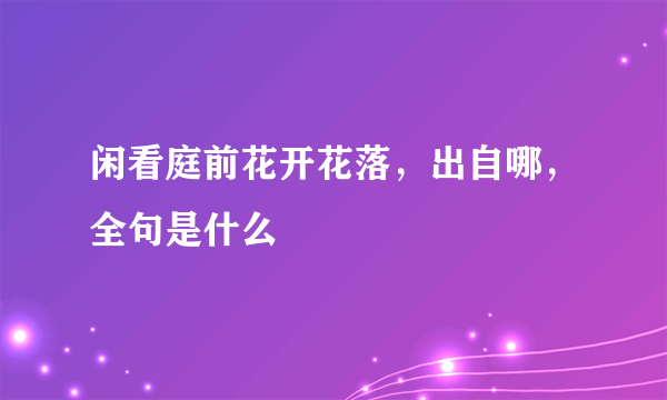 闲看庭前花开花落，出自哪，全句是什么