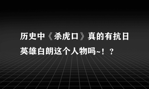 历史中《杀虎口》真的有抗日英雄白朗这个人物吗~！？