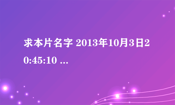 求本片名字 2013年10月3日20:45:10 坐等一小时....