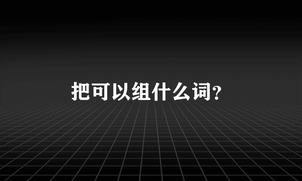 把可以组什么词？