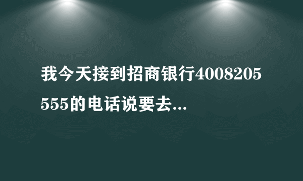 我今天接到招商银行4008205555的电话说要去起诉我是真的吗