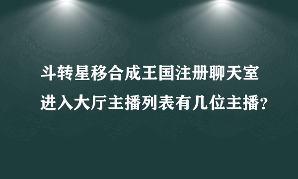 斗转星移合成王国注册聊天室进入大厅主播列表有几位主播？