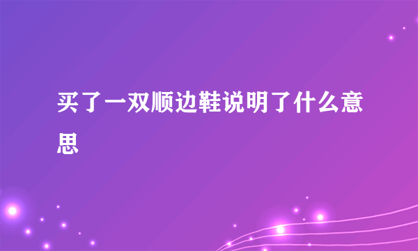 买了一双顺边鞋说明了什么意思