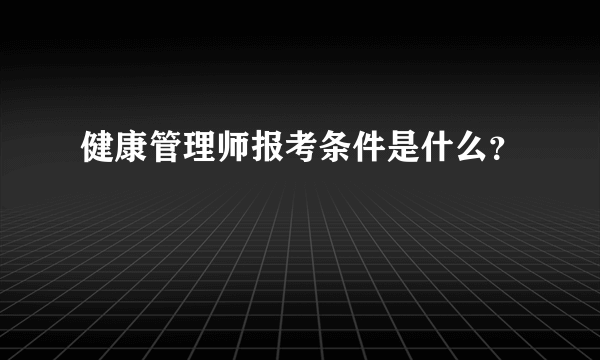 健康管理师报考条件是什么？