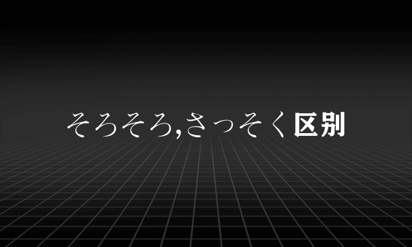 そろそろ,さっそく区别