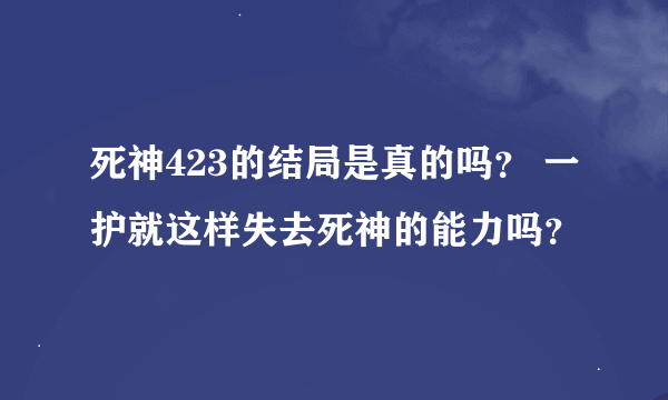 死神423的结局是真的吗？ 一护就这样失去死神的能力吗？