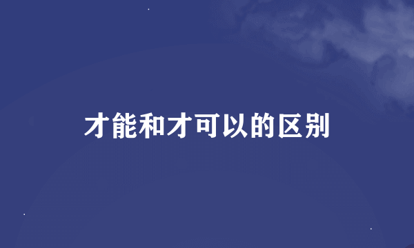 才能和才可以的区别