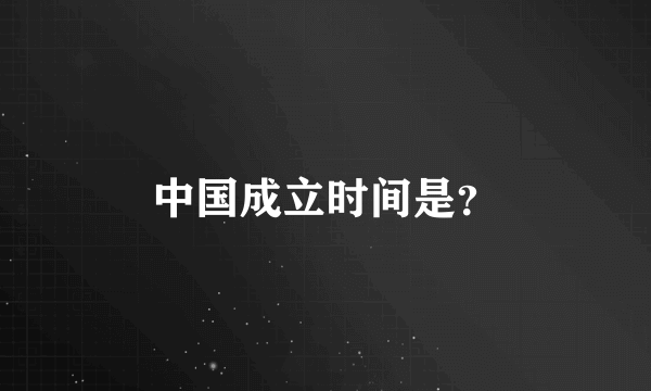 中国成立时间是？