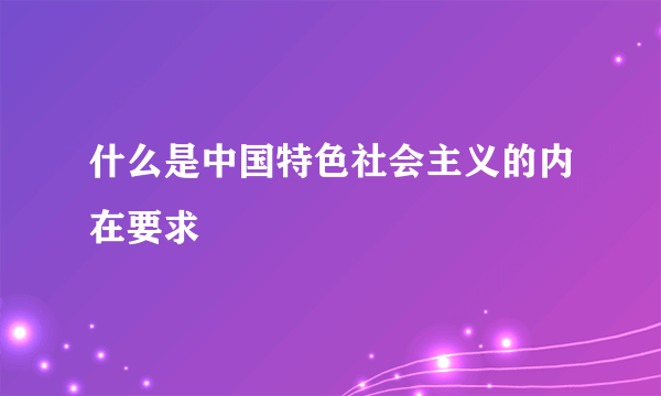 什么是中国特色社会主义的内在要求