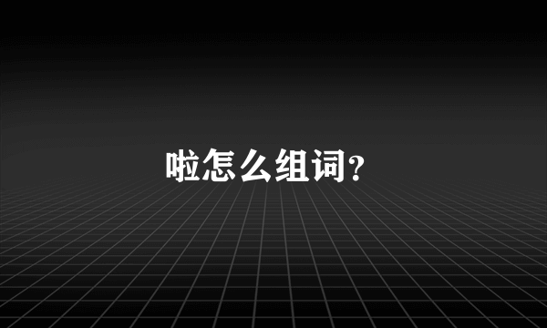 啦怎么组词？