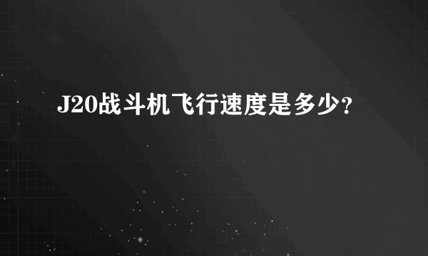 J20战斗机飞行速度是多少？