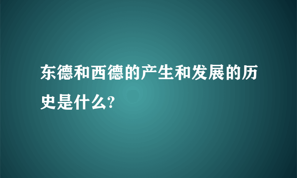 东德和西德的产生和发展的历史是什么?