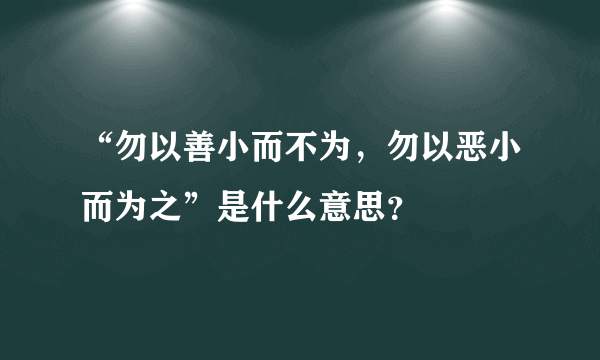 “勿以善小而不为，勿以恶小而为之”是什么意思？