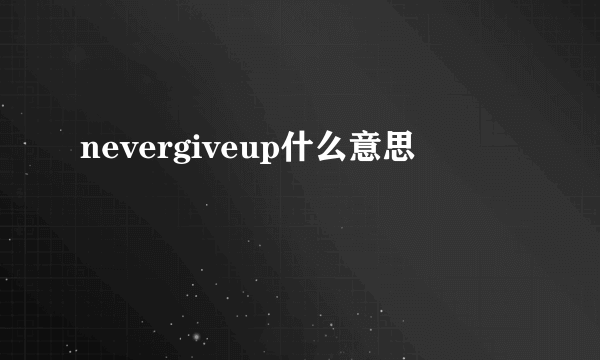 nevergiveup什么意思