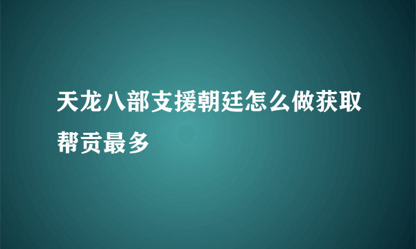 天龙八部支援朝廷怎么做获取帮贡最多