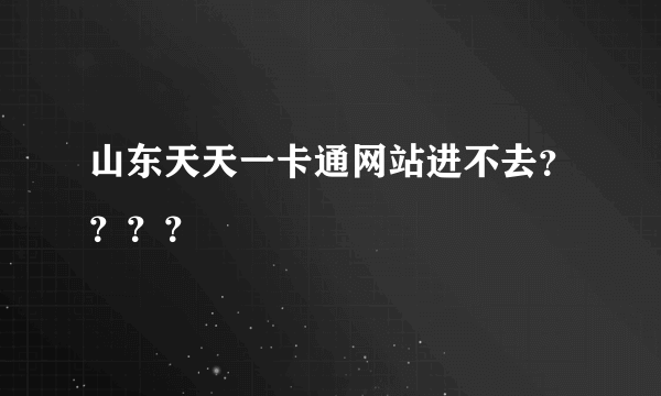 山东天天一卡通网站进不去？？？？