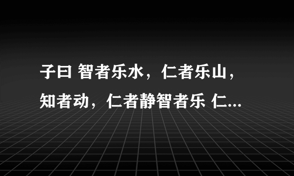 子曰 智者乐水，仁者乐山，知者动，仁者静智者乐 仁者寿 是什么意思？