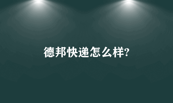 德邦快递怎么样?