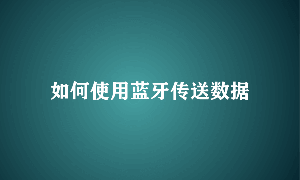 如何使用蓝牙传送数据