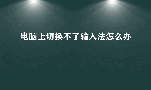 电脑上切换不了输入法怎么办