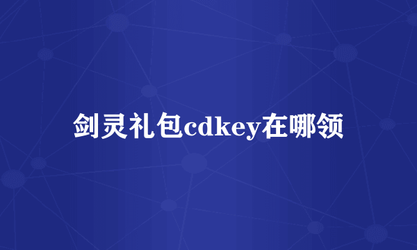 剑灵礼包cdkey在哪领